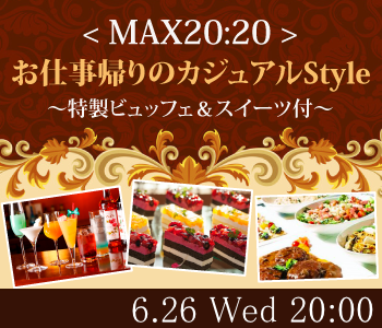 ＜MAX20:20＞お仕事帰りのカジュアルStyle〜特製ビュッフェ&amp;スイーツ付〜