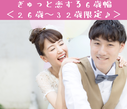 完全同世代☆ぎゅっと恋する6歳幅＜26歳〜32歳限定♪＞