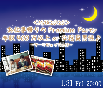 MAX20：20 年収400万以上or公務員男性♪お仕事帰りのPremium Party～ケーキ付〜
