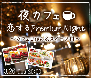 ＜Max40名!!＞恋するPremium Night〜夜カフェごはん＆スイーツ付〜
