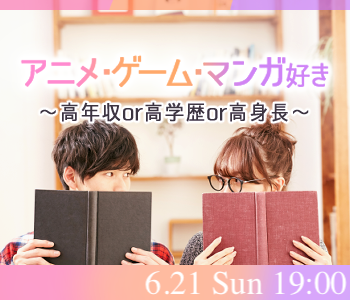 ＜MAX8:8＞アニメ・漫画・ゲーム好き〜高年収or高学歴or高身長〜