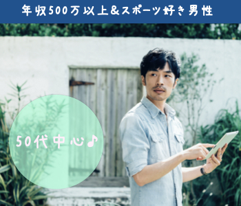 ＜Max10：10＞50代中心★年収500万以上&amp;スポーツ好き男性限定