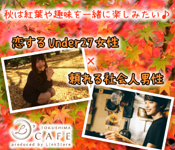 ＜MAX8:8＞秋は紅葉や趣味を一緒に楽しみたい♪〜恋するUnder27女性×頼れる社会人男性〜	