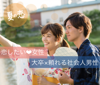 ＜MAX10:10＞夏祭りや花火デートを一緒にしたい♪〜恋したい女性×大卒・頼れる社会人男性〜