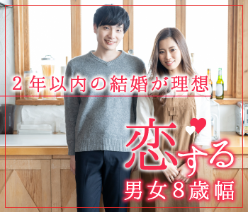 ＜MAX8:8＞男女8歳幅×2年以内に結婚をお考えの方 