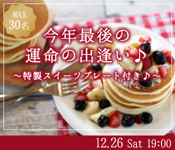 ＼Max30名!／今年最後の運命の出逢い♪Under28男性限定 〜特製スイーツプレート付〜