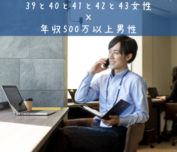 39と40と41と42と43女性×年収500万以上男性
