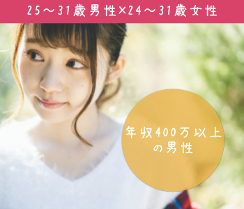 男性25〜31歳×女性24〜31歳〜年収400万以上男性編〜