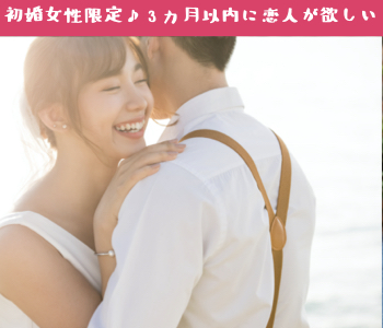 初婚女性限定〜3か月以内に恋人が欲しい〜