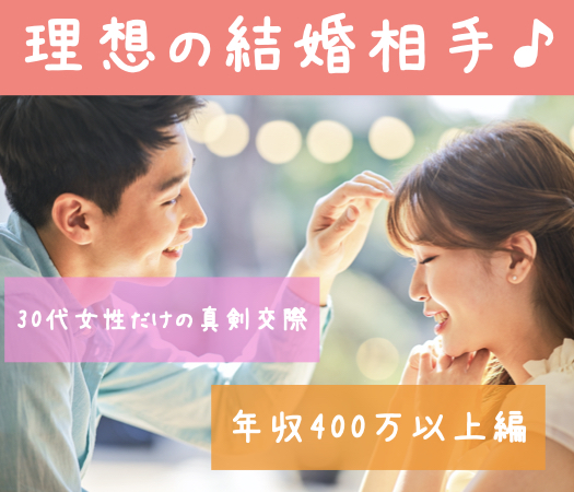 理想の結婚相手♪30代女性だけの真剣交際×年収400万以上編