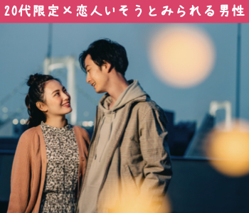 ＜Max10:10＞20代限定×恋人がいそうと見られる男性