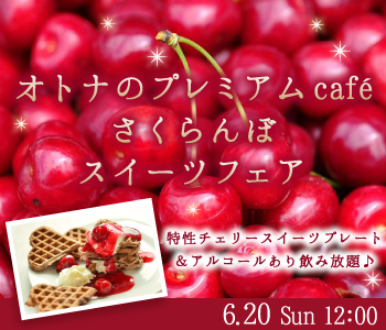 さくらんぼスイーツフェア★オトナのプレミアムcafe♪ 