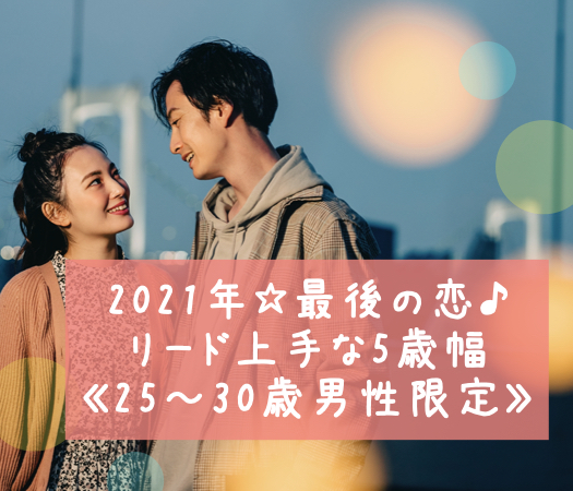 2021年☆最後の恋♪リード上手な5歳幅《25〜30歳男性限定》