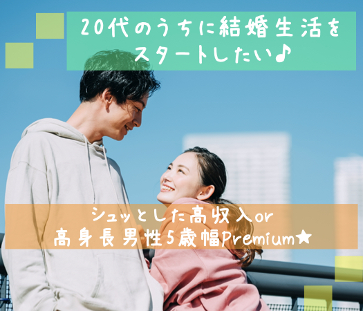 20代のうちに結婚生活をスタートしたい♪〜シュッとした高収入or高身長男性5歳幅Premium★
