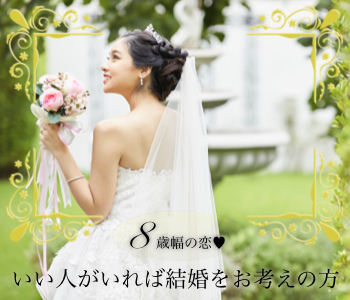 ＜♀35〜43＞8歳幅の恋〜いい人がいれば2年以内に結婚をお考えの方〜