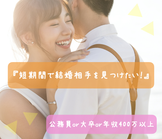 『短期間で結婚相手を見つけたい！』公務員or大卒or年収400万以上のイメージ写真