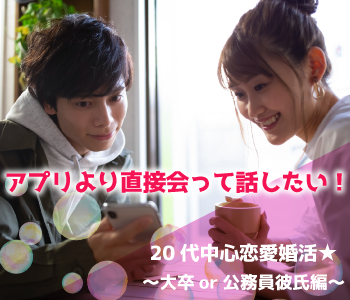 アプリより直接会って話したい！20代中心恋愛婚活★〜大卒or公務員彼氏編〜