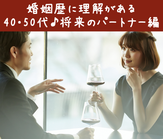 婚姻歴に理解がある40・50代♪将来のパートナー編