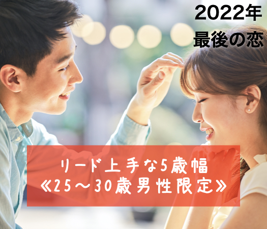 2022年☆最後の恋♪リード上手な5歳幅《25〜30歳男性限定》