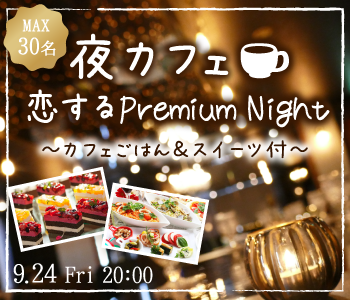 Max15:15！恋する Premium Night〜夜カフェごはん＆スイーツ付〜