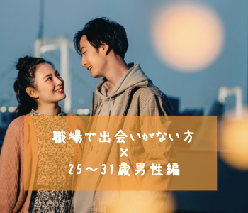 職場で出会いがない方×25〜31歳男性編