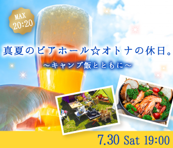 《MAX40名限定!!》解禁!!真夏のビアホール☆オトナの休日。キャンプ飯とともに