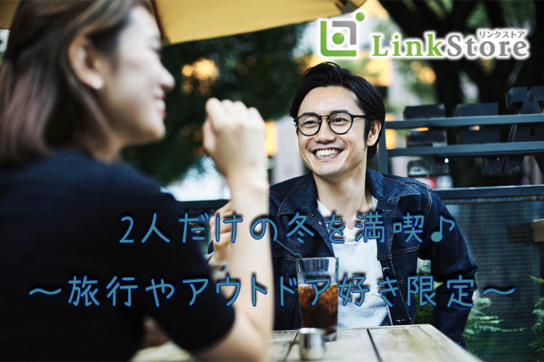《男性15名様満席♪》3ヶ月以内にお付き合いして2人だけの冬を満喫♪〜旅行やアウトドア好き限定〜