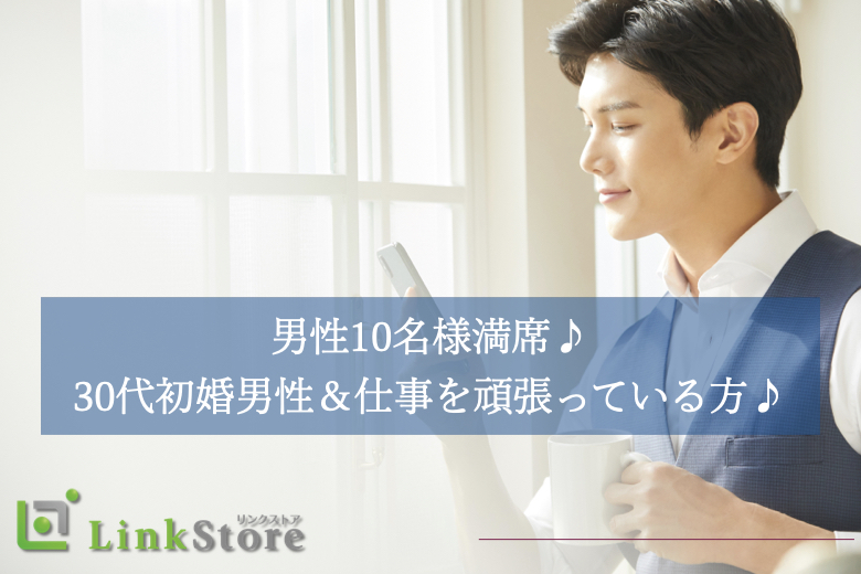 【男性10名様満席】30代初婚男性＆仕事を頑張っている方♪『結婚』を意識できるお相手との出会い