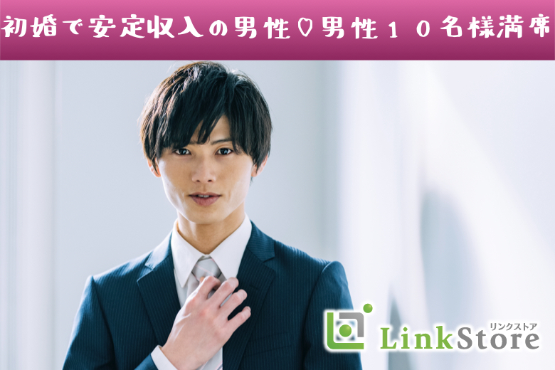 男性10名様満席＜初婚で安定収入の30代男性＞1年以内に結婚したい！と思っている方