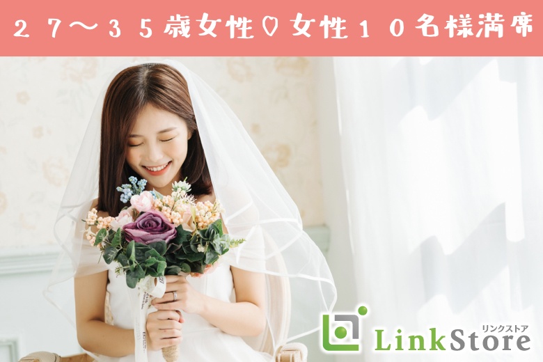 《女性10名様満席！残り男性1枠のみ！》ぴったり同年代♪＜男女共27〜35歳＞1年以内の結婚が理想