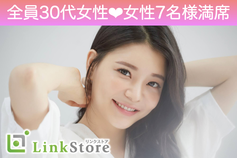 《全員30代女性♪女性7名様満席》30代の同年代×そりゃあ若く見られる男性がいいでしょ！