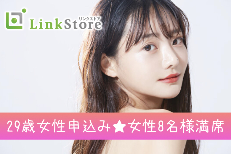 《29歳女性申込み♪女性8名様満席》結婚願望高め！！32歳〜の同世代男性との婚活