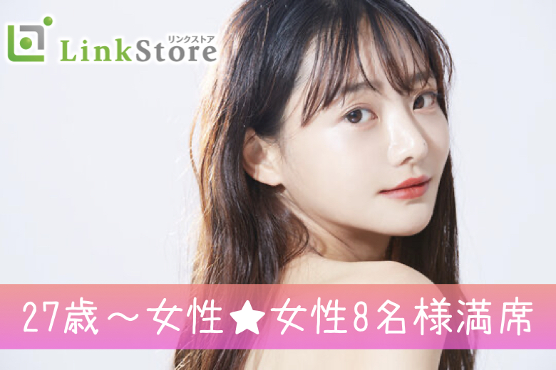 【27歳〜女性♪女性8名様満席】男女同世代★《自分の気持ちに素直な女性》×《心に余裕がある男性》
