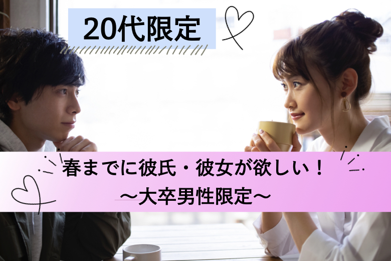 【男性8名満席♪】＜20代限定＞春までに彼氏・彼女が欲しい！〜大卒男性限定〜