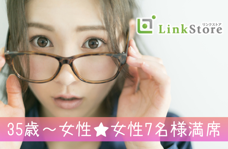 《35歳〜女性♪女性7名様満席!!》38歳からの6歳幅彼氏♪結婚も意識する年齢