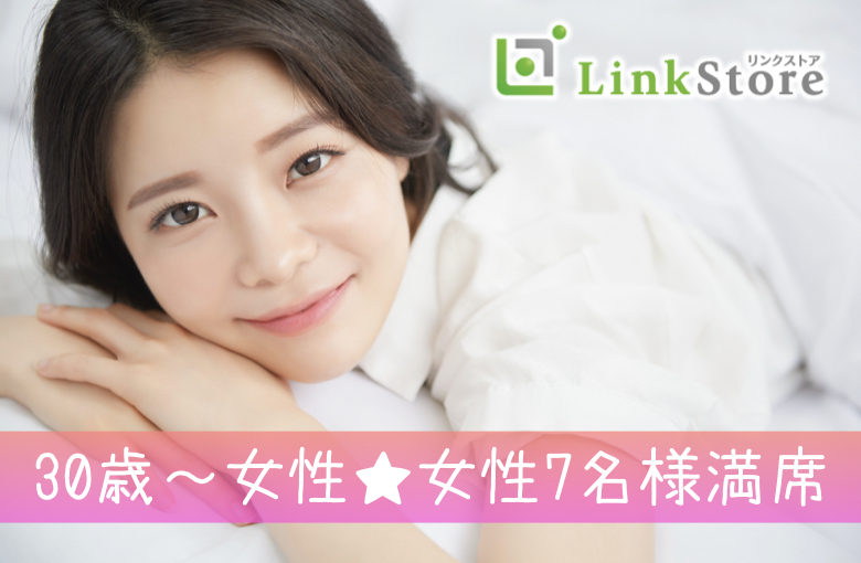 30歳〜女性♪女性7名様満席!!《まずはお友達からはじめたい★》アプリが苦手×1人参加の男女編