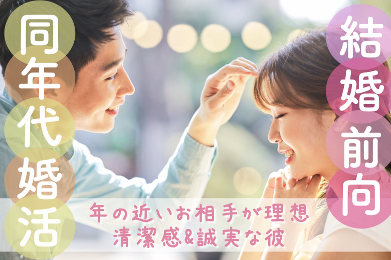 年の近いお相手が理想★清潔感・誠実＆結婚に前向きな男性