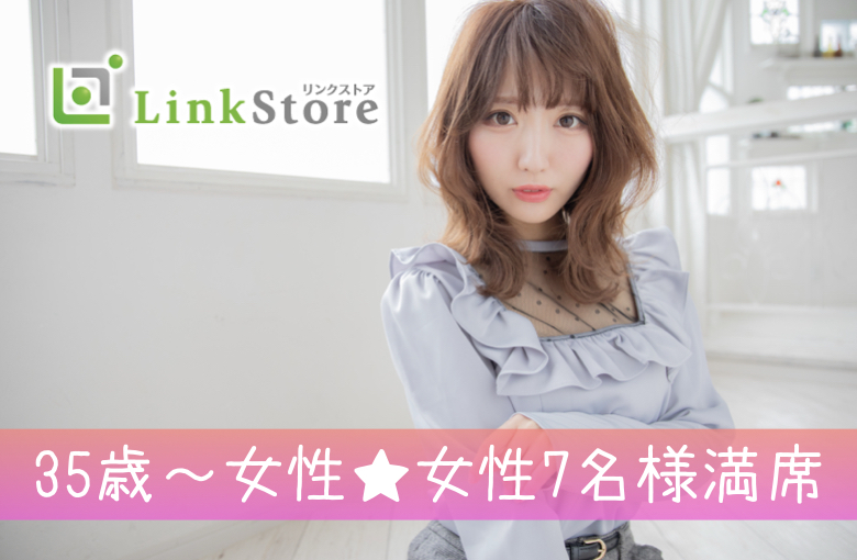 《35歳女性申込み♪女性7名様満席!!》38歳からの6歳幅彼氏♪結婚も意識する年齢