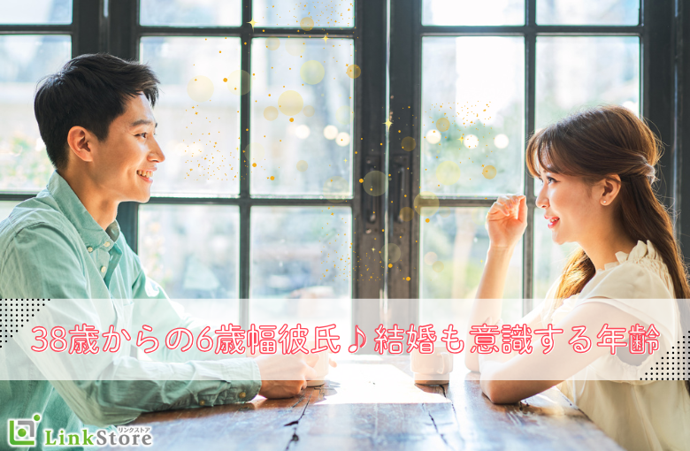 38歳からの6歳幅彼氏♪結婚も意識する年齢