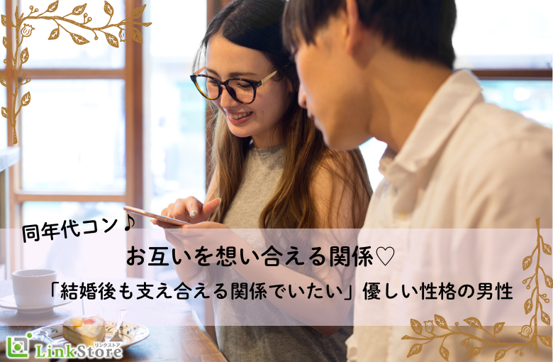 同年代コン♪お互いを想い合える関係「結婚後も支え合える関係でいたい」優しい性格の男性