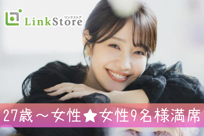 《27歳～女性9名様満席♪男性残り1枠!!!》27歳からの8歳幅☆結婚も意識する年齢♪