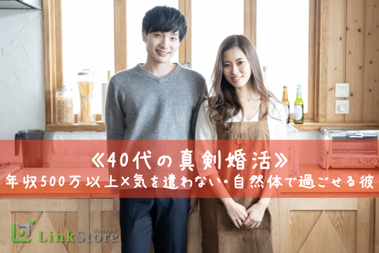 《40代の真剣婚活》年収500万以上×気を遣わない・自然体で過ごせる彼