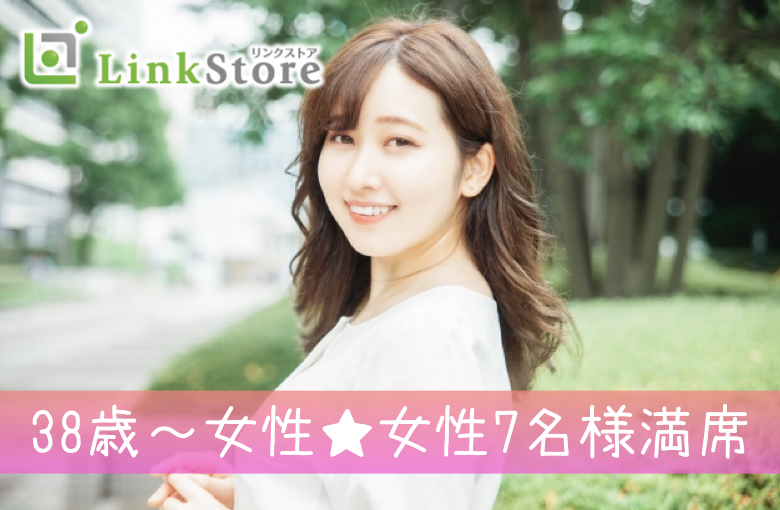 38歳〜女性♪女性7名様満席!!＜男性41～46歳×女性38〜47歳＞安定収入＆清潔感のある男性