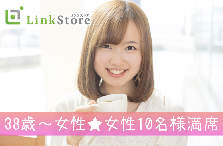 《38歳〜女性♪女性10名様満席!!》人気TOP3＜高年収・会話力高め・マナーが良い＞