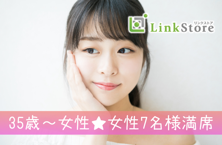《35歳〜女性♪女性7名様満席!!》38歳からの6歳幅彼氏♪結婚も意識する年齢