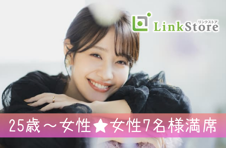 25歳〜女性♪女性7名様満席!!《男性26～33歳×女性25～35歳》結婚に進展しやすい同年代♪