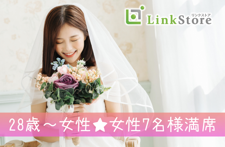 《28歳〜女性♪女性7名様満席!!》誠実で素直な性格・大卒or企業勤務・安定収入のある男性