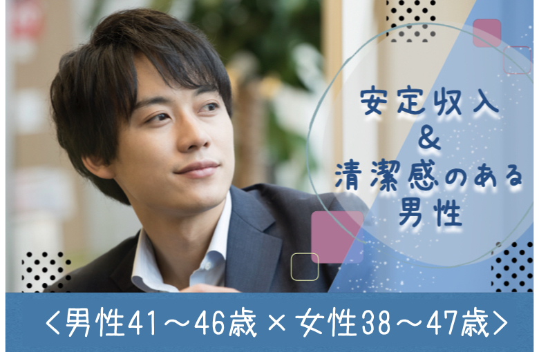 ＜男性41～46歳×女性38〜47歳＞安定収入＆清潔感のある男性