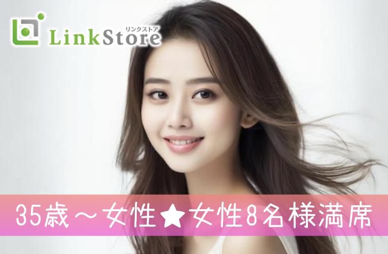 《35歳〜女性♪女性8名様満席!!》お仕事頑張る男性★結婚前提のお付き合い♪