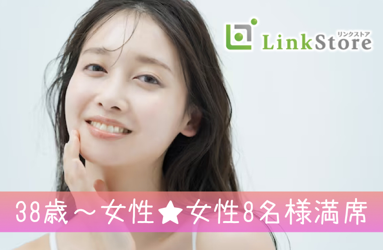 38歳〜女性♪女性8名様満席!!＜男性41～46歳×女性38〜47歳＞安定収入のある男性